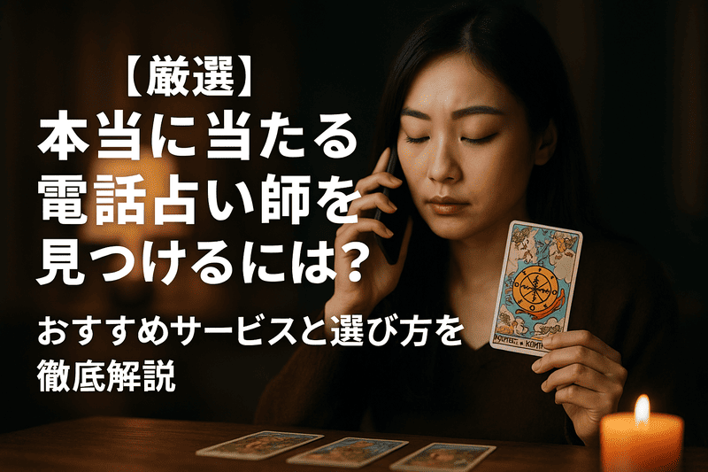 【厳選】本当に当たる電話占い師を見つけるには？おすすめサービスと選び方を徹底解説